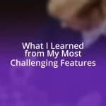 What I Learned from My Most Challenging Features