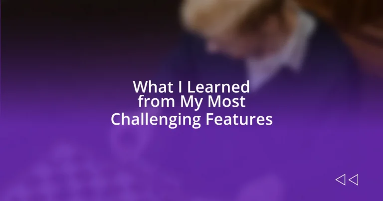 What I Learned from My Most Challenging Features