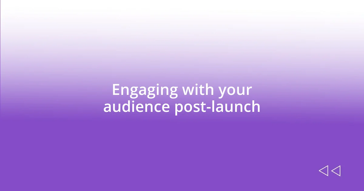 Engaging with your audience post-launch