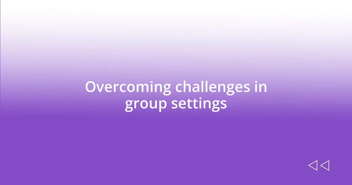 Overcoming challenges in group settings