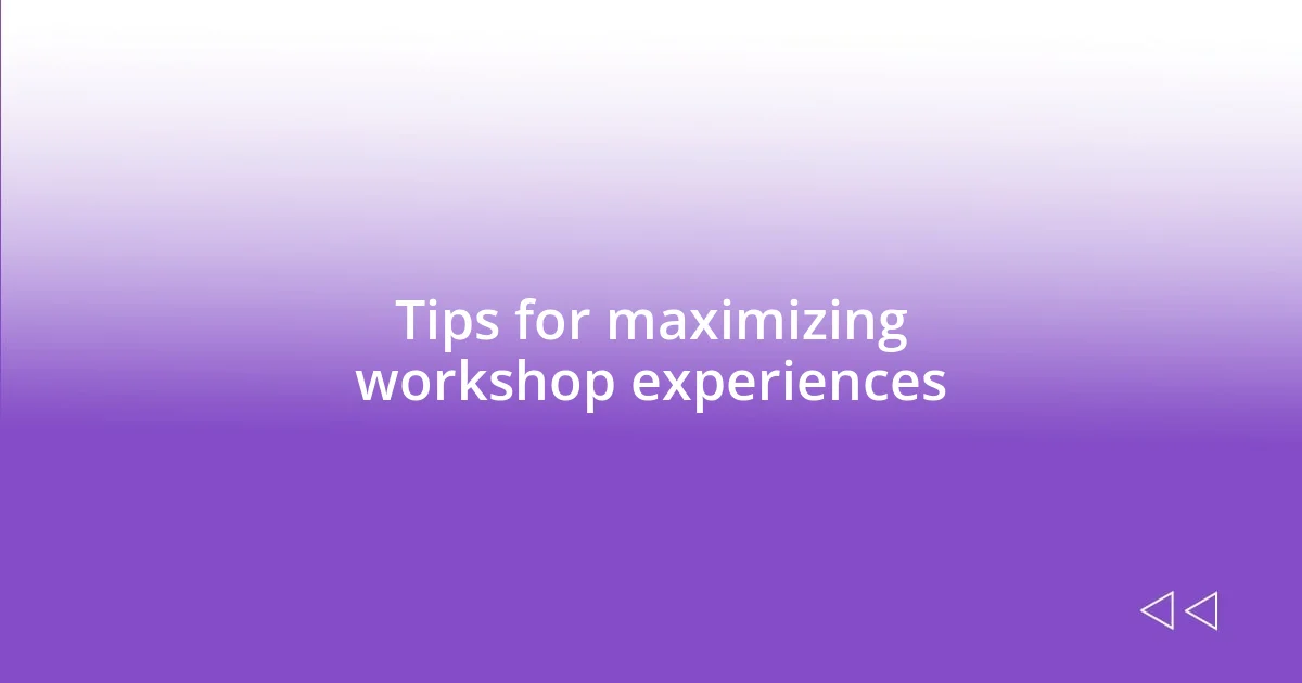 Tips for maximizing workshop experiences