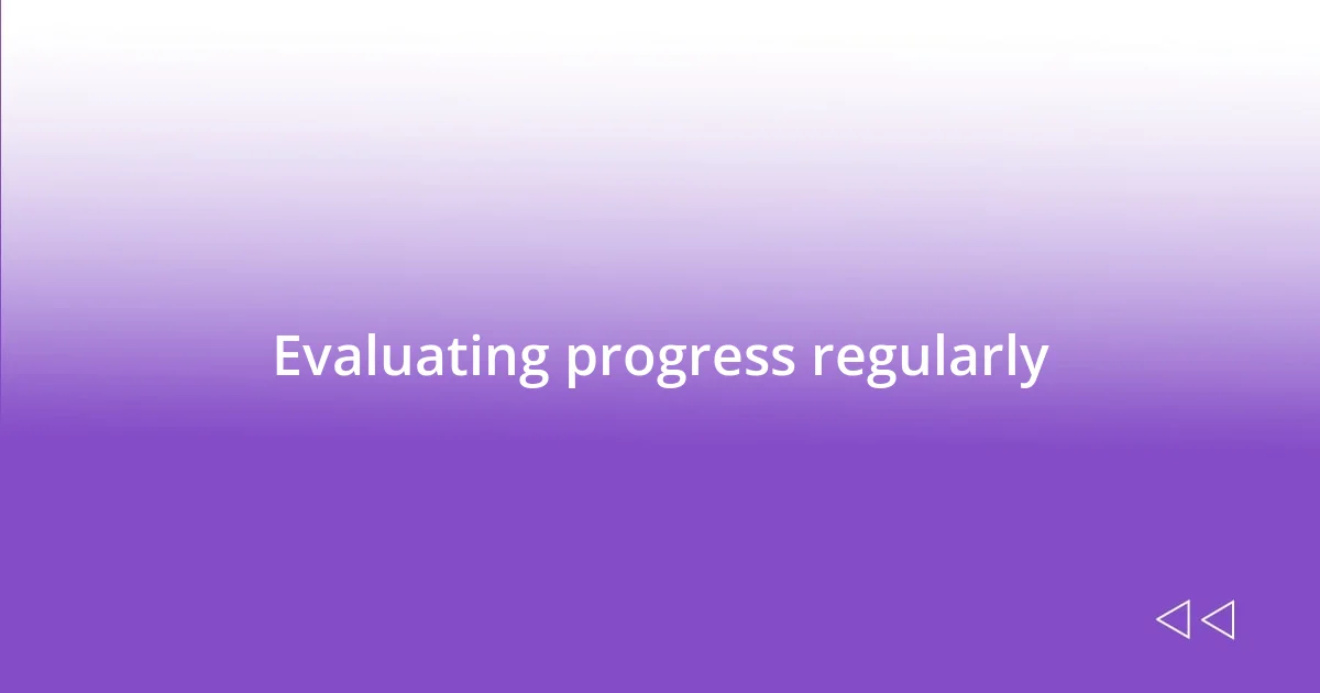 Evaluating progress regularly