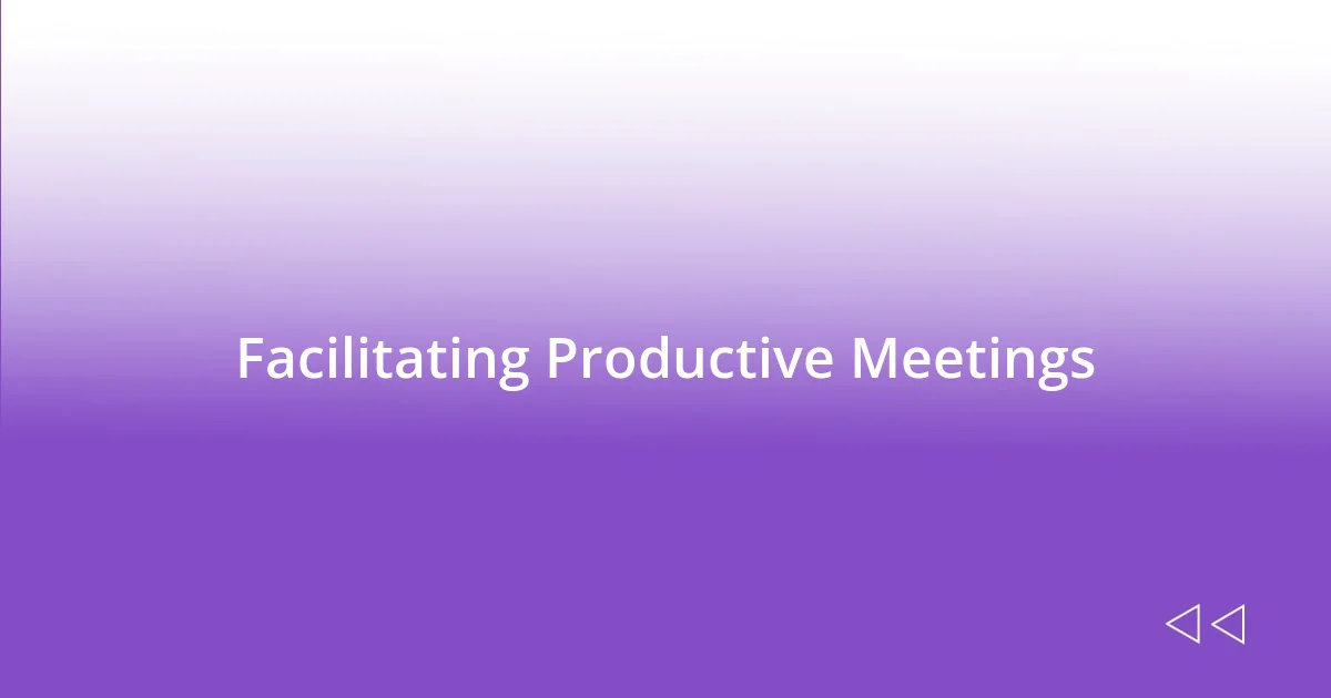 Facilitating Productive Meetings