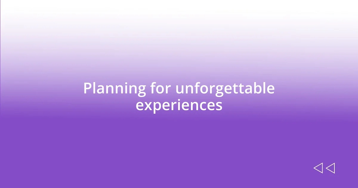 Planning for unforgettable experiences