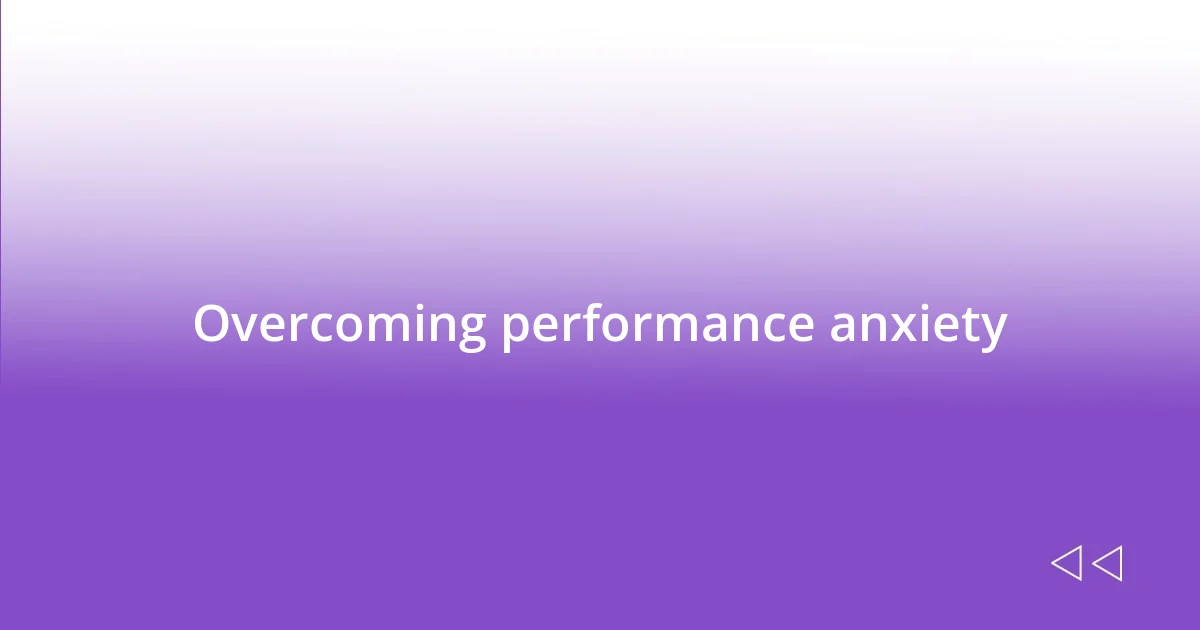 Overcoming performance anxiety