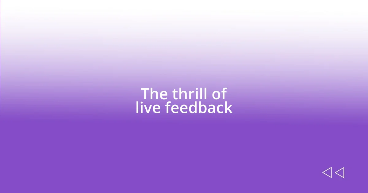 The thrill of live feedback