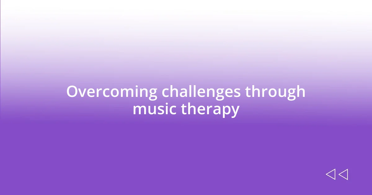 Overcoming challenges through music therapy